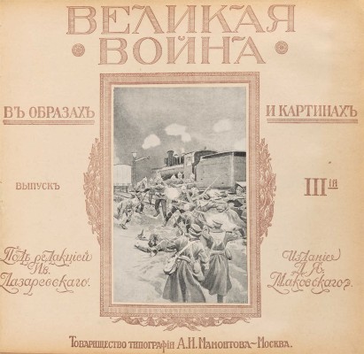 Великая война в образах и картинах / Под ред. Ив. Лазаревского: в 14 вып. М.: Изд. Д.Я. Маковского, 1915-1917. 